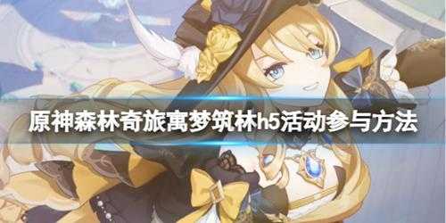 《原神》森林奇旅寓梦筑林h5网页活动怎么参与？